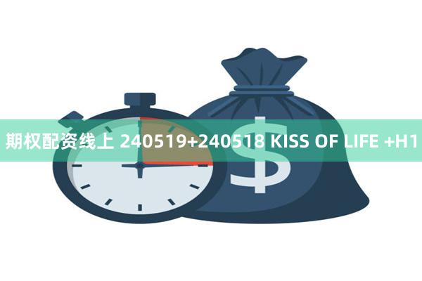 期权配资线上 240519+240518 KISS OF LIFE +H1
