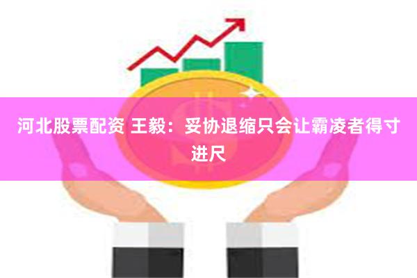 河北股票配资 王毅：妥协退缩只会让霸凌者得寸进尺