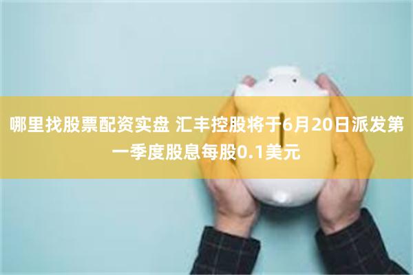 哪里找股票配资实盘 汇丰控股将于6月20日派发第一季度股息每股0.1美元