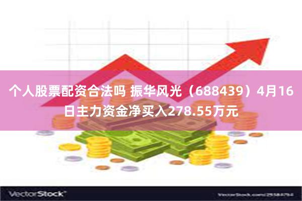 个人股票配资合法吗 振华风光（688439）4月16日主力资金净买入278.55万元