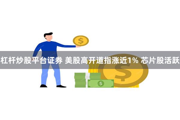 杠杆炒股平台证券 美股高开道指涨近1% 芯片股活跃