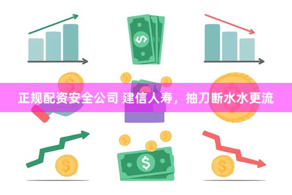 正规配资安全公司 建信人寿，抽刀断水水更流