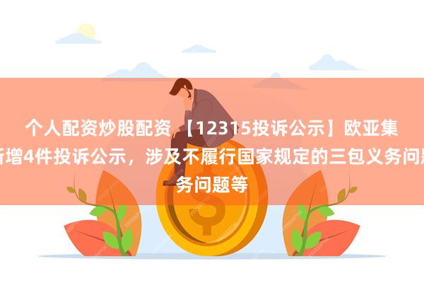 个人配资炒股配资 【12315投诉公示】欧亚集团新增4件投诉公示，涉及不履行国家规定的三包义务问题等