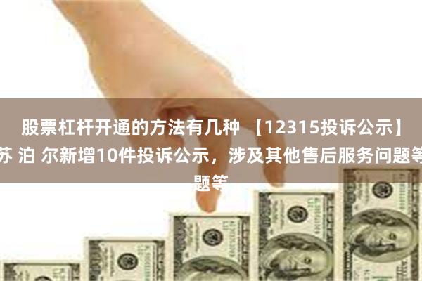 股票杠杆开通的方法有几种 【12315投诉公示】苏 泊 尔新增10件投诉公示，涉及其他售后服务问题等