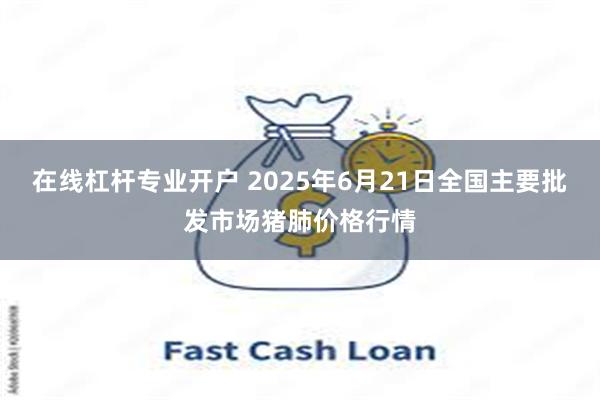 在线杠杆专业开户 2025年6月21日全国主要批发市场猪肺价格行情