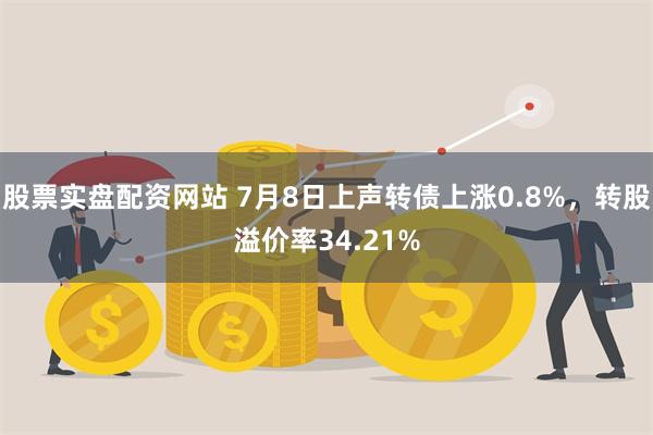 股票实盘配资网站 7月8日上声转债上涨0.8%，转股溢价率34.21%