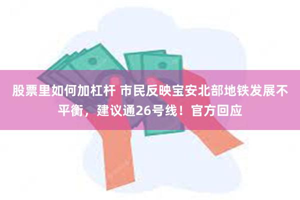 股票里如何加杠杆 市民反映宝安北部地铁发展不平衡，建议通26号线！官方回应