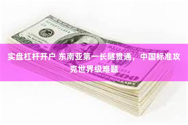 实盘杠杆开户 东南亚第一长隧贯通，中国标准攻克世界级难题