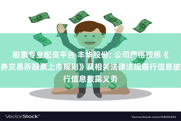 股票专业配资平台 丰华股份: 公司严格按照《上海证券交易所股票上市规则》及相关法律法规履行信息披露义务