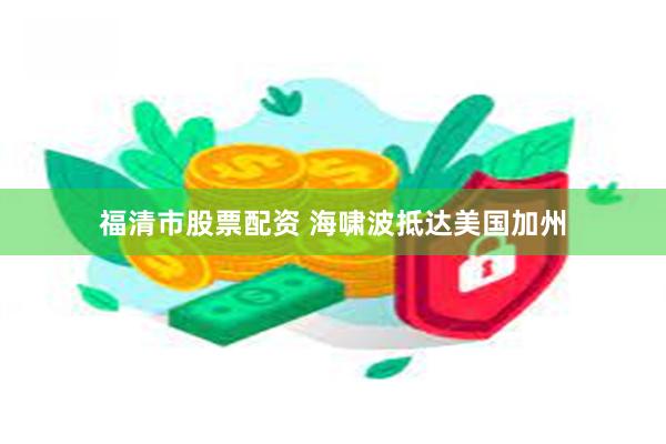 福清市股票配资 海啸波抵达美国加州