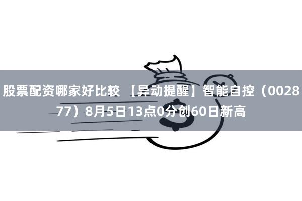 股票配资哪家好比较 【异动提醒】智能自控（002877）8月5日13点0分创60日新高