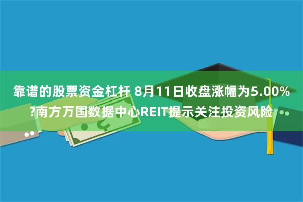 靠谱的股票资金杠杆 8月11日收盘涨幅为5.00%?南方万国数据中心REIT提示关注投资风险