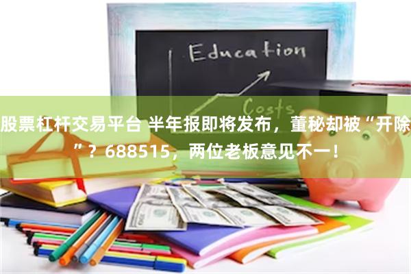 股票杠杆交易平台 半年报即将发布，董秘却被“开除”？688515，两位老板意见不一！