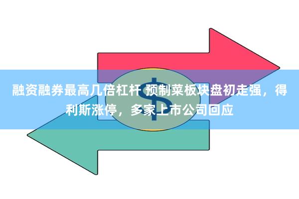 融资融券最高几倍杠杆 预制菜板块盘初走强，得利斯涨停，多家上市公司回应