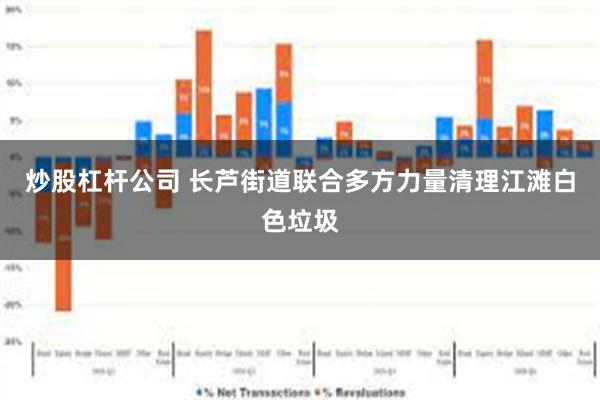 炒股杠杆公司 长芦街道联合多方力量清理江滩白色垃圾